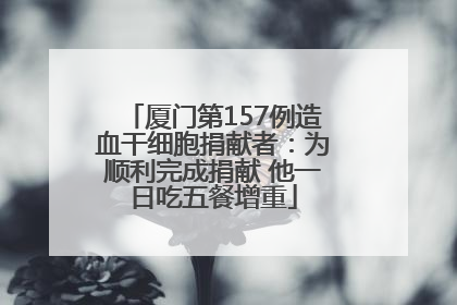 厦门第157例造血干细胞捐献者：为顺利完成捐献 他一日吃五餐增重
