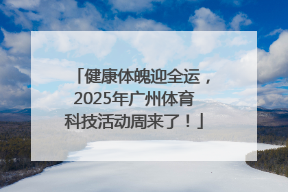 健康体魄迎全运，2025年广州体育科技活动周来了！