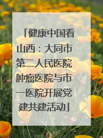 健康中国看山西：大同市第二人民医院肿瘤医院与市一医院开展党建共建活动