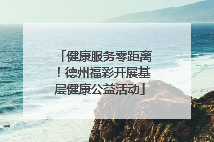 健康服务零距离！德州福彩开展基层健康公益活动