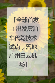 全球首发！出发层泊车代驾技术试点，落地广州白云机场