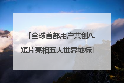 全球首部用户共创AI短片亮相五大世界地标