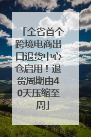 全省首个跨境电商出口退货中心仓启用！退货周期由40天压缩至一周