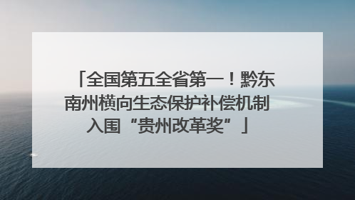 全国第五全省第一！黔东南州横向生态保护补偿机制入围“贵州改革奖”