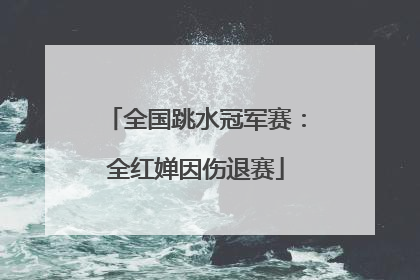 全国跳水冠军赛：全红婵因伤退赛