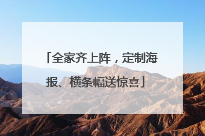 全家齐上阵，定制海报、横条幅送惊喜