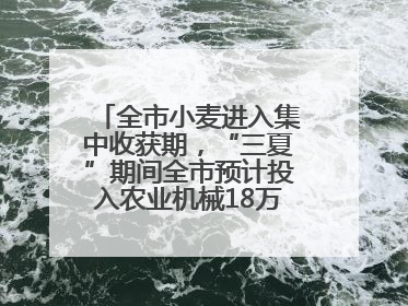 全市小麦进入集中收获期，“三夏”期间全市预计投入农业机械18万台（套）