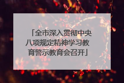 全市深入贯彻中央八项规定精神学习教育警示教育会召开