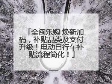 全闽乐购 焕新加码，补贴品类及支付升级！电动自行车补贴流程简化！