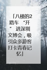 八楼的2路车 “开” 进深圳文博会，吸引众多游客打卡青春记忆