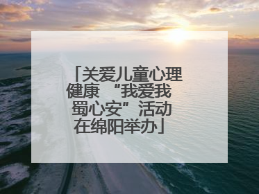 关爱儿童心理健康 “我爱我 蜀心安”活动在绵阳举办