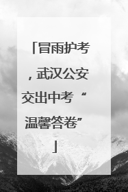 冒雨护考，武汉公安交出中考“温馨答卷”