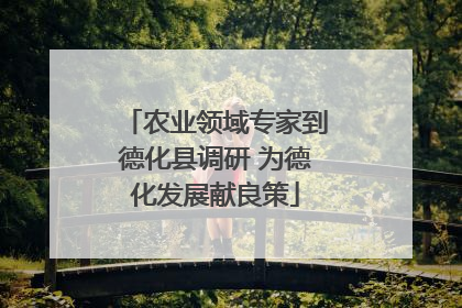 农业领域专家到德化县调研 为德化发展献良策