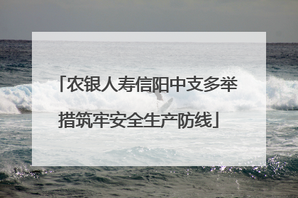 农银人寿信阳中支多举措筑牢安全生产防线