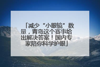 减少“小眼镜”数量，青岛这个赛事给出解决答案！国内专家陪你科学护眼