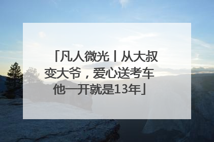 凡人微光丨从大叔变大爷，爱心送考车他一开就是13年