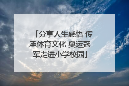 分享人生感悟 传承体育文化 奥运冠军走进小学校园