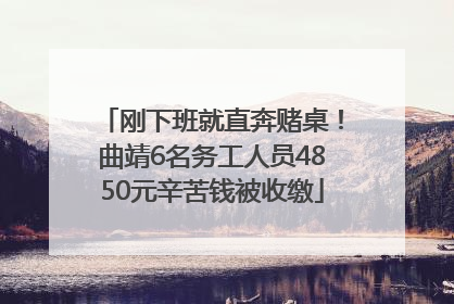 刚下班就直奔赌桌！曲靖6名务工人员4850元辛苦钱被收缴
