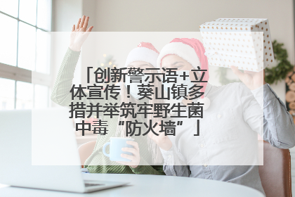 创新警示语+立体宣传！葵山镇多措并举筑牢野生菌中毒“防火墙”