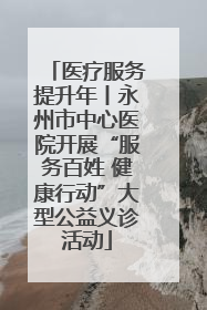 医疗服务提升年丨永州市中心医院开展“服务百姓 健康行动”大型公益义诊活动