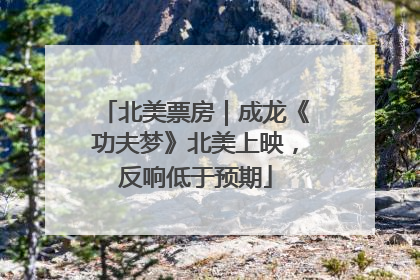 北美票房｜成龙《功夫梦》北美上映，反响低于预期