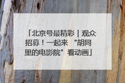 北京号最精彩｜观众招募！一起来 “胡同里的电影院”看动画
