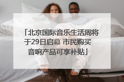 北京国际音乐生活周将于29日启幕 市民购买音响产品可享补贴