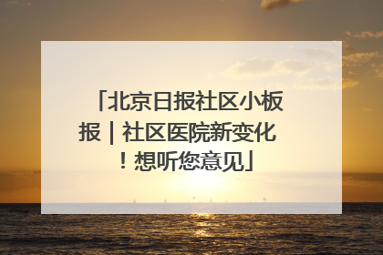 北京日报社区小板报｜社区医院新变化！想听您意见