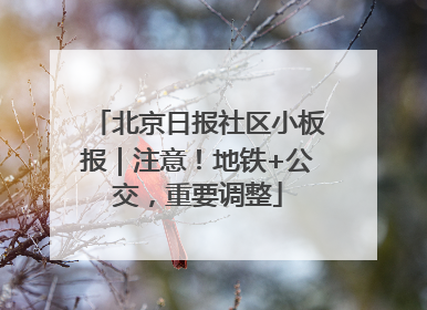 北京日报社区小板报｜注意！地铁+公交，重要调整