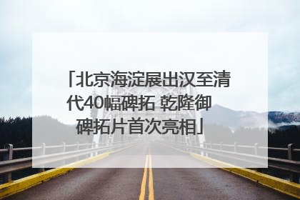北京海淀展出汉至清代40幅碑拓 乾隆御碑拓片首次亮相