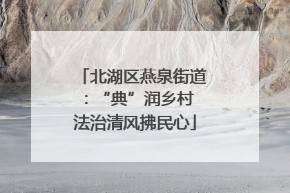 北湖区燕泉街道：“典”润乡村 法治清风拂民心