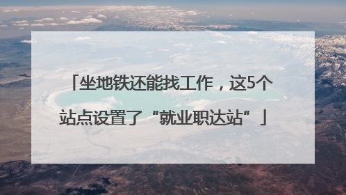 坐地铁还能找工作，这5个站点设置了“就业职达站”