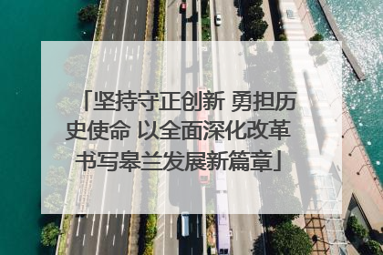坚持守正创新 勇担历史使命 以全面深化改革书写皋兰发展新篇章