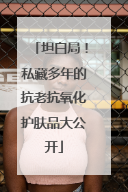坦白局！私藏多年的抗老抗氧化护肤品大公开