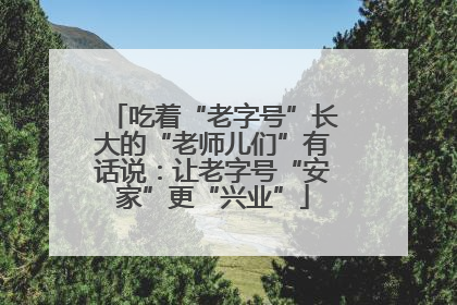 吃着“老字号”长大的“老师儿们”有话说：让老字号“安家”更“兴业”
