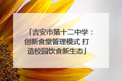 吉安市第十二中学：创新食堂管理模式 打造校园饮食新生态