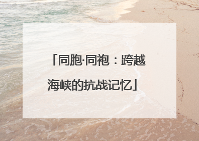同胞·同袍：跨越海峡的抗战记忆