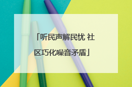 听民声解民忧 社区巧化噪音矛盾