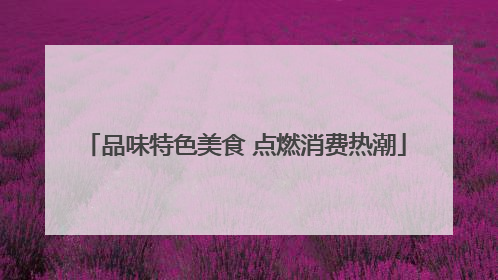 品味特色美食 点燃消费热潮