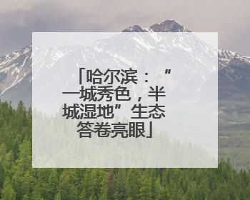 哈尔滨：“一城秀色，半城湿地”生态答卷亮眼