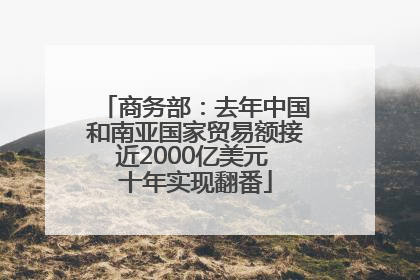商务部：去年中国和南亚国家贸易额接近2000亿美元 十年实现翻番