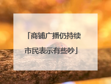 商铺广播仍持续 市民表示有些吵