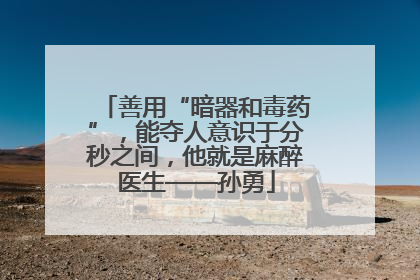 善用“暗器和毒药”，能夺人意识于分秒之间，他就是麻醉医生——孙勇