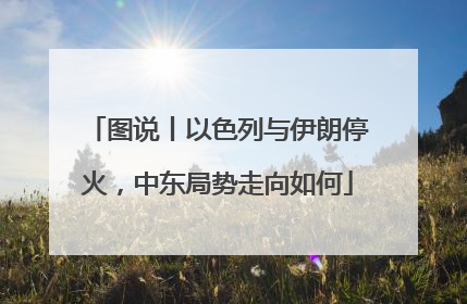 图说丨以色列与伊朗停火，中东局势走向如何