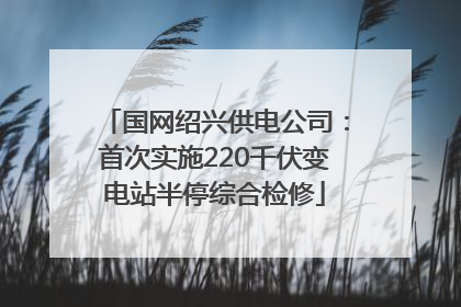 国网绍兴供电公司：首次实施220千伏变电站半停综合检修