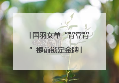 国羽女单“背靠背”提前锁定金牌