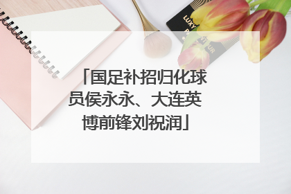 国足补招归化球员侯永永、大连英博前锋刘祝润