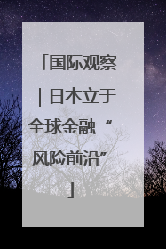 国际观察｜日本立于全球金融“风险前沿”