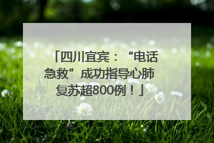 四川宜宾：“电话急救”成功指导心肺复苏超800例！