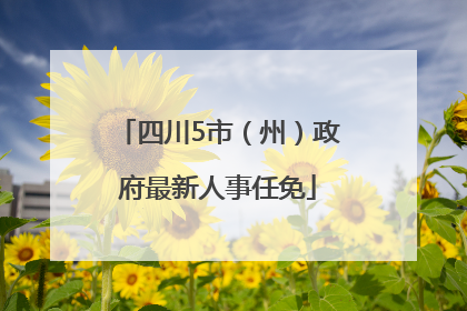 四川5市（州）政府最新人事任免